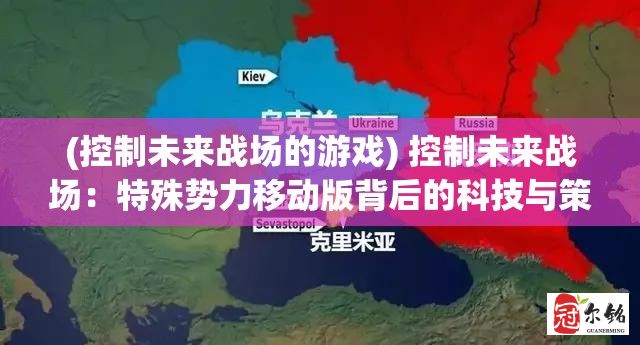 (控制未来战场的游戏) 控制未来战场：特殊势力移动版背后的科技与策略深度解析